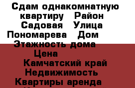 Сдам однакомнатную квартиру › Район ­ Садовая › Улица ­ Пономарева › Дом ­ 29 › Этажность дома ­ 5 › Цена ­ 19 000 - Камчатский край Недвижимость » Квартиры аренда   . Камчатский край